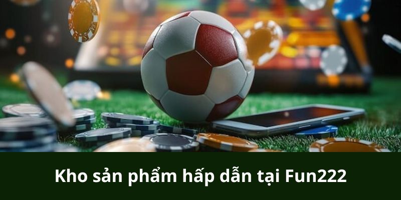 Kho sản phẩm đa dạng hấp dẫn tại Fun222